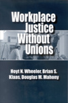 Workplace Justice Without Unions by Hoyt N. Wheeler, Brian S. Klaas, and Douglas M. Mahony