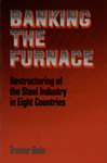 Banking the Furnace: Restructuring of the Steel Industry in Eight Countries by Trevor Bain