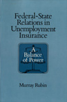 Federal-State Relations in Unemployment Insurance: A Balance of Power by Murray Rubin