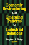 Economic Restructuring and Emerging Patterns of Industrial Relations by Stephen R. Sleigh Editor