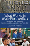 What Works in Work-First Welfare: Designing and Managing Employment Programs in New York City by Andrew R. Feldman